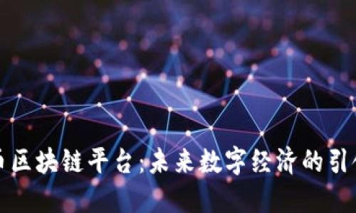特币区块链平台：未来数字经济的引领者